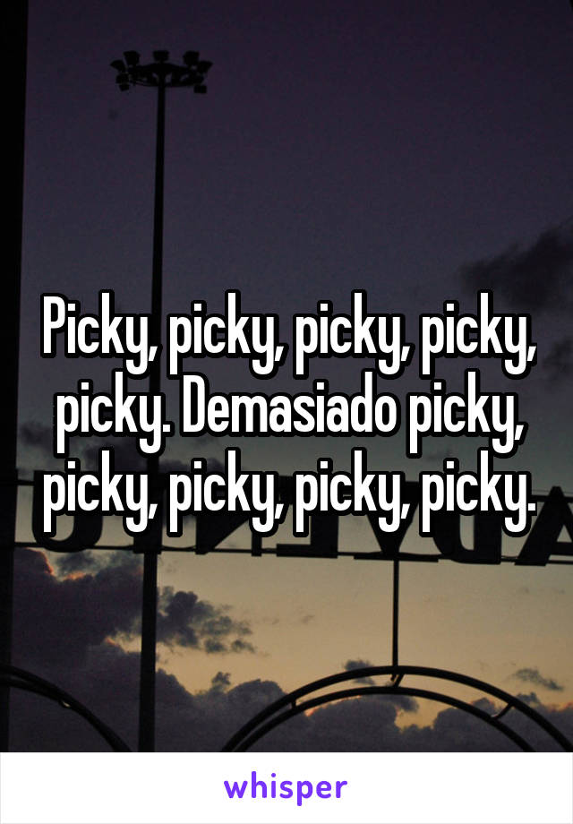 Picky, picky, picky, picky, picky. Demasiado picky, picky, picky, picky, picky.