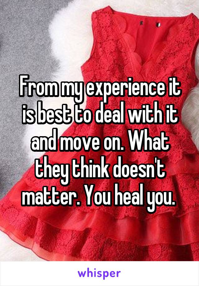 From my experience it is best to deal with it and move on. What they think doesn't matter. You heal you. 
