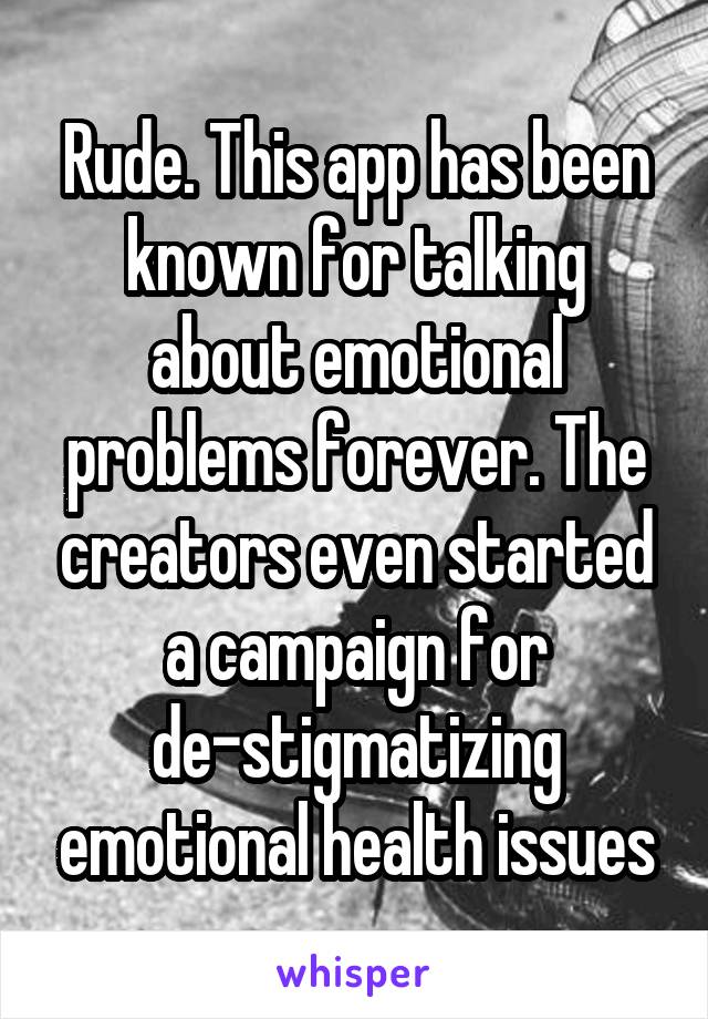 Rude. This app has been known for talking about emotional problems forever. The creators even started a campaign for de-stigmatizing emotional health issues