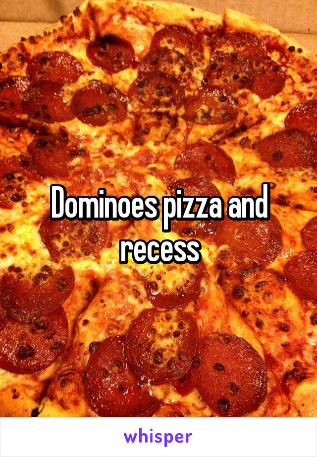 Dominoes pizza and recess