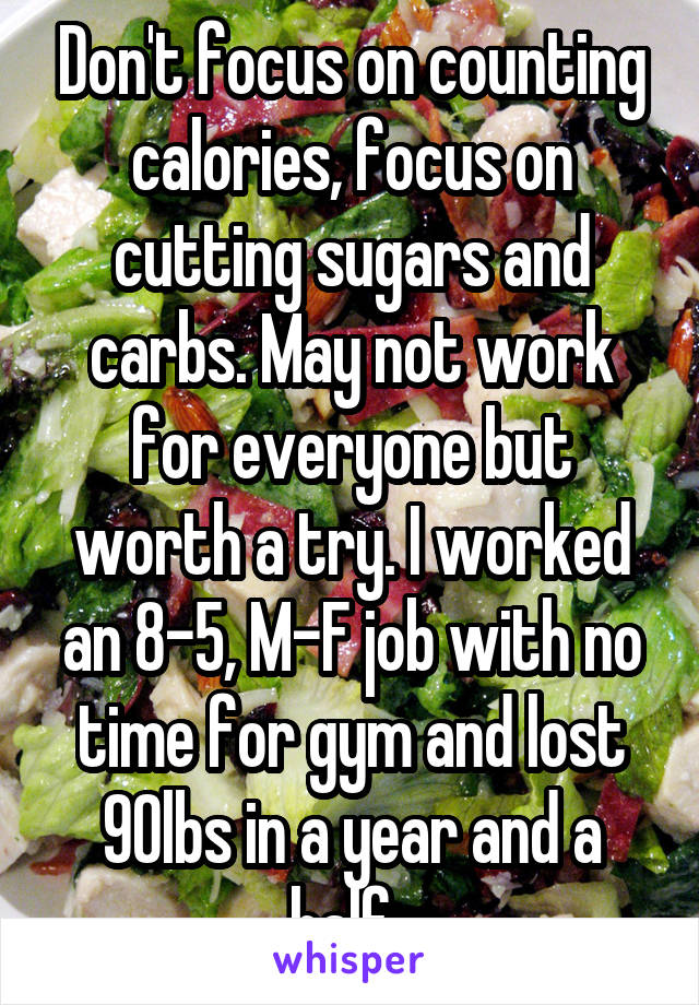 Don't focus on counting calories, focus on cutting sugars and carbs. May not work for everyone but worth a try. I worked an 8-5, M-F job with no time for gym and lost 90lbs in a year and a half. 