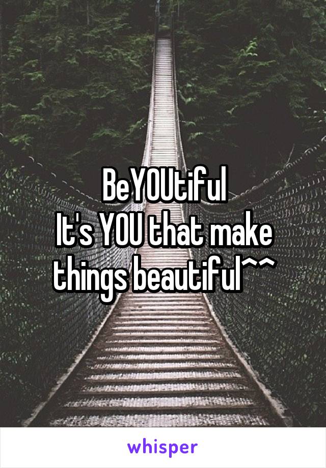 BeYOUtiful
It's YOU that make things beautiful^^