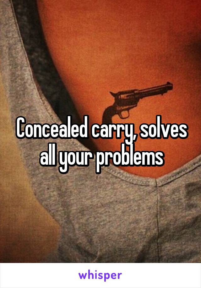 Concealed carry, solves all your problems