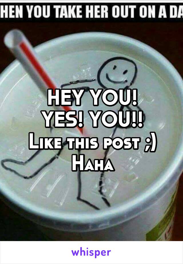 HEY YOU!
YES! YOU!!
Like this post ;)
Haha