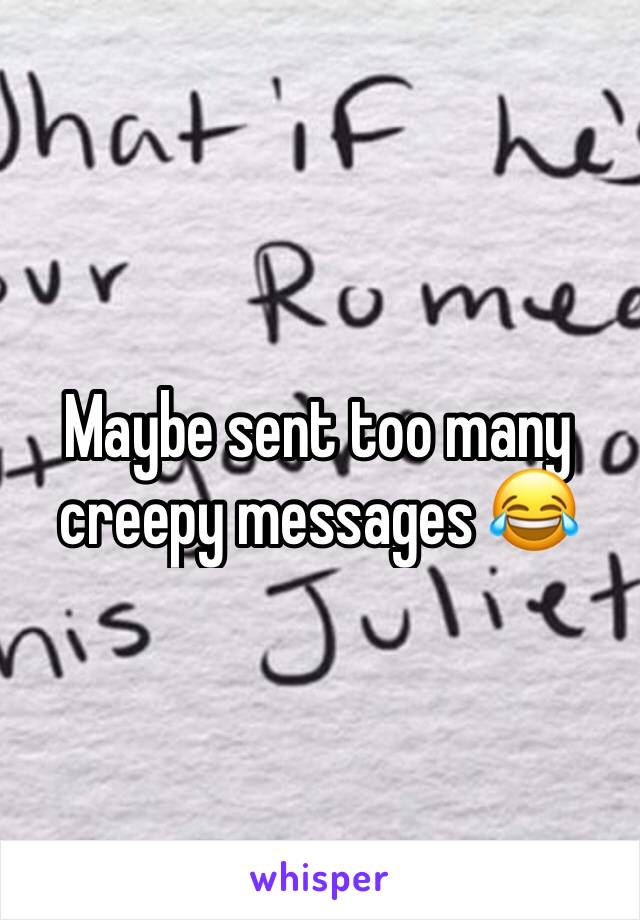 Maybe sent too many creepy messages 😂
