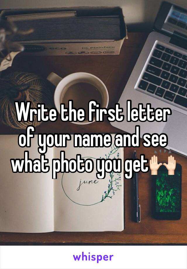 Write the first letter of your name and see what photo you get🙌🏻