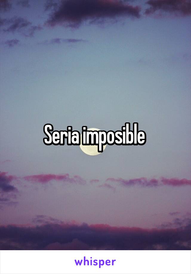 Seria imposible 