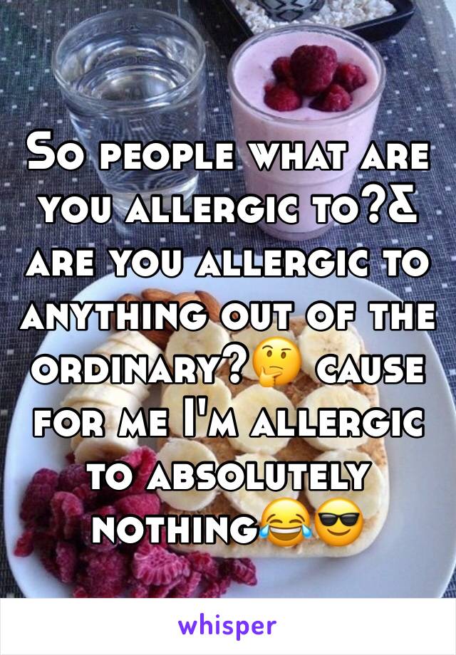 So people what are you allergic to?& are you allergic to anything out of the ordinary?🤔 cause for me I'm allergic to absolutely nothing😂😎