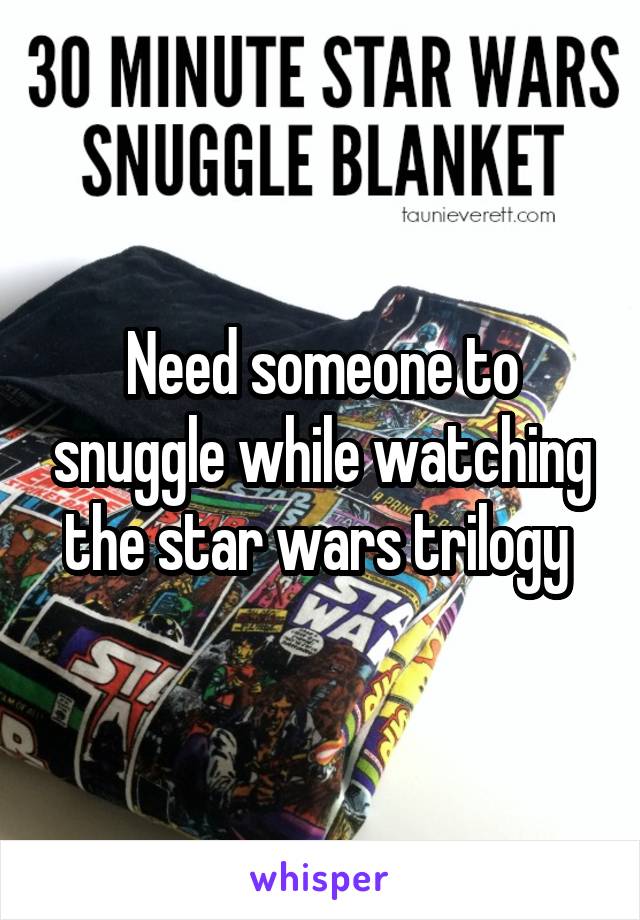 Need someone to snuggle while watching the star wars trilogy 