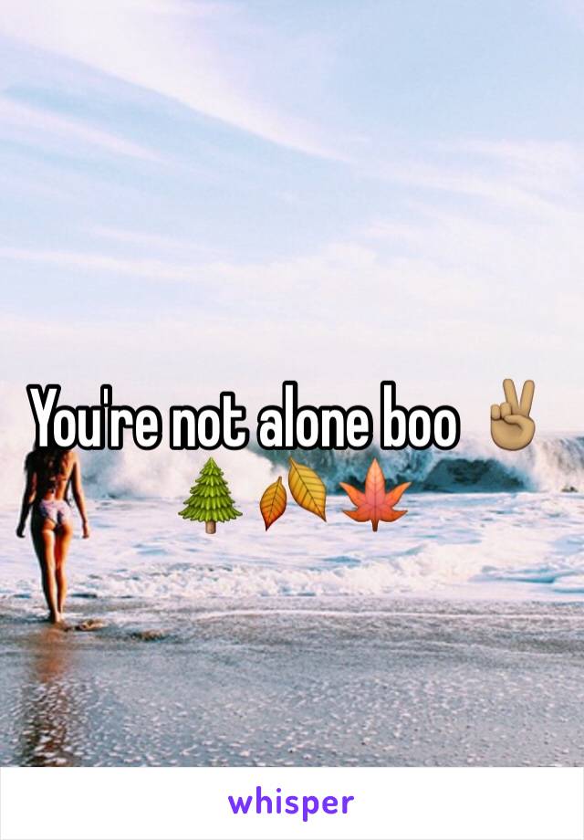 You're not alone boo ✌🏽️🌲🍂🍁