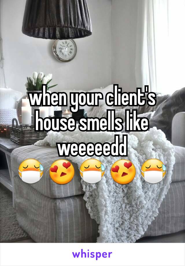 when your client's house smells like weeeeedd
😷😍😷😍😷