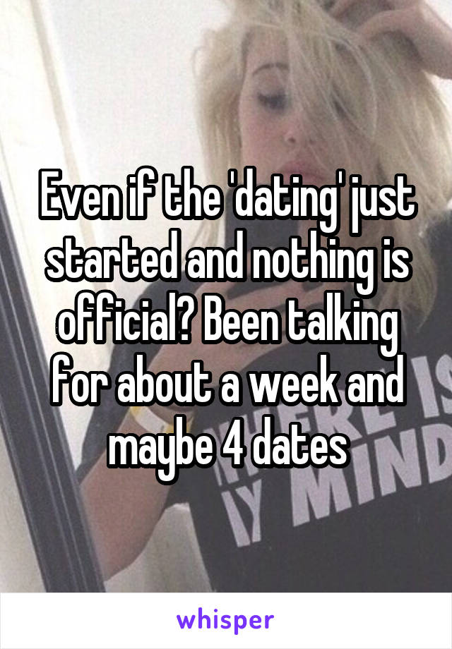 Even if the 'dating' just started and nothing is official? Been talking for about a week and maybe 4 dates