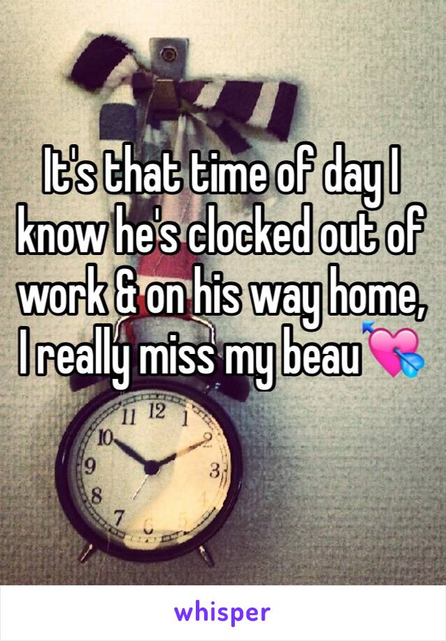It's that time of day I know he's clocked out of work & on his way home, I really miss my beau💘