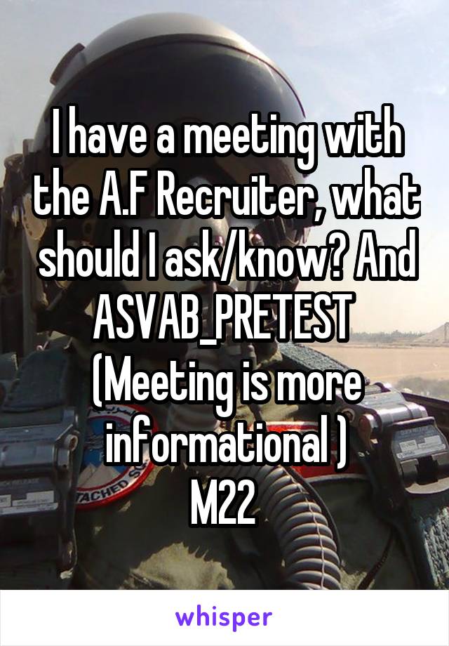 I have a meeting with the A.F Recruiter, what should I ask/know? And ASVAB_PRETEST 
(Meeting is more informational )
M22 