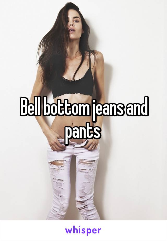 Bell bottom jeans and pants 