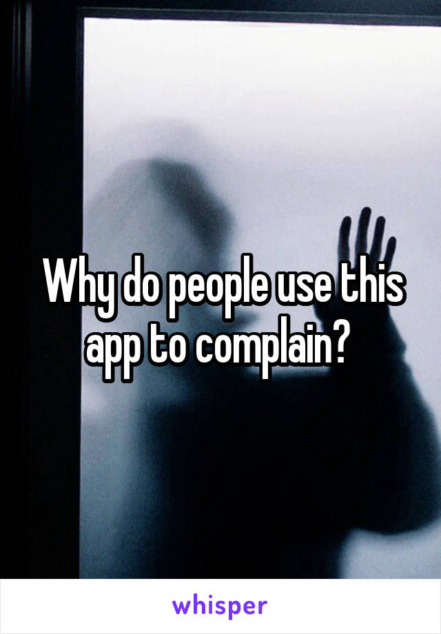 Why do people use this app to complain? 