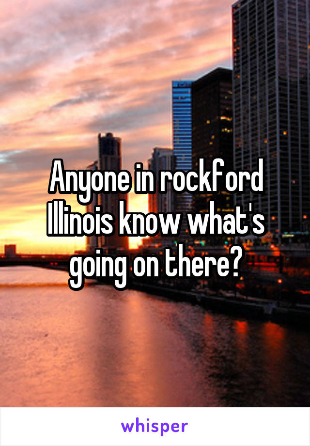Anyone in rockford Illinois know what's going on there?