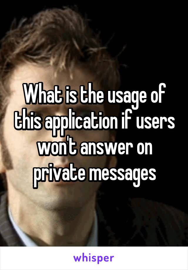 What is the usage of this application if users won't answer on private messages
