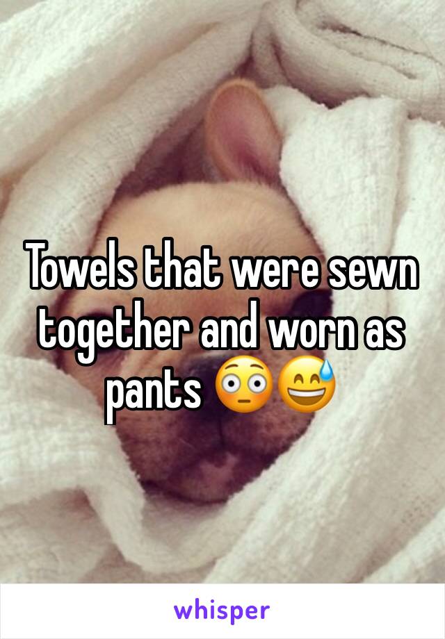 Towels that were sewn together and worn as pants 😳😅