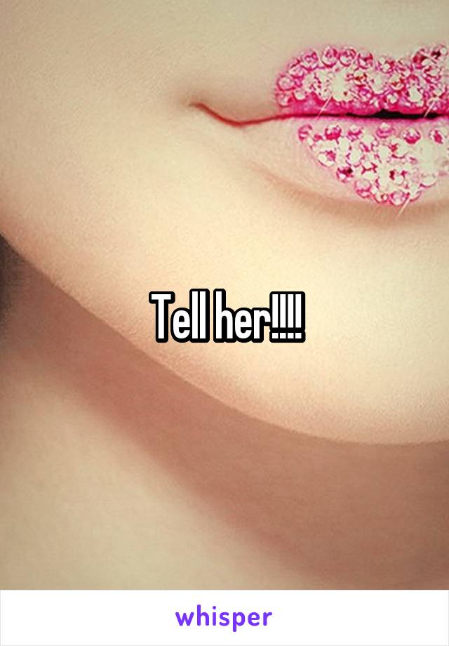 Tell her!!!!