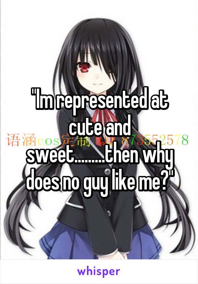 "Im represented at cute and sweet.........then why does no guy like me?"