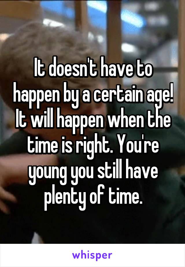 It doesn't have to happen by a certain age! It will happen when the time is right. You're young you still have plenty of time.