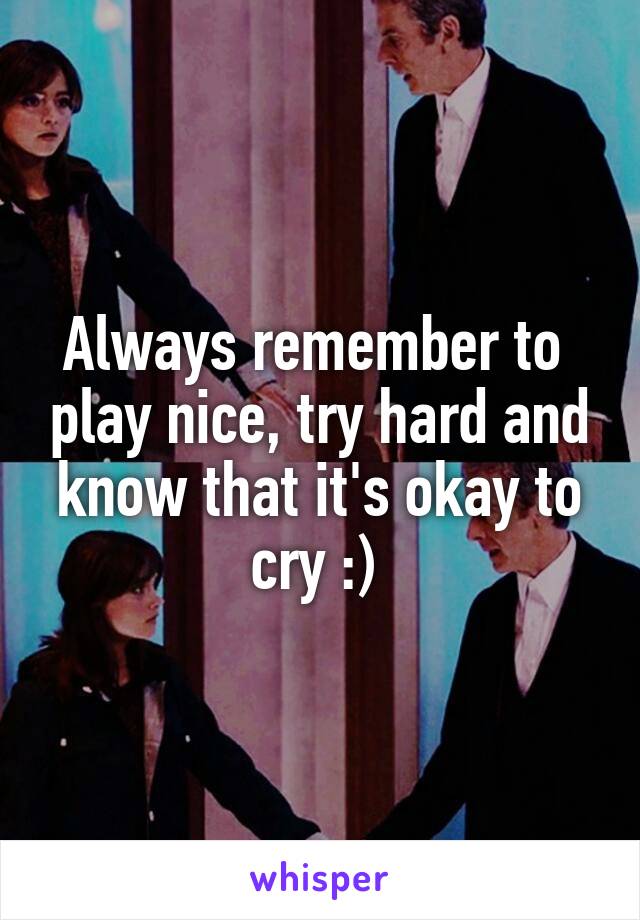 Always remember to  play nice, try hard and know that it's okay to cry :) 