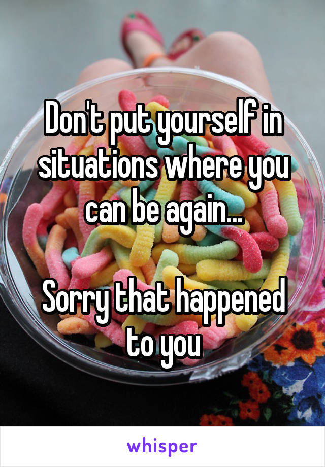 Don't put yourself in situations where you can be again...

Sorry that happened to you