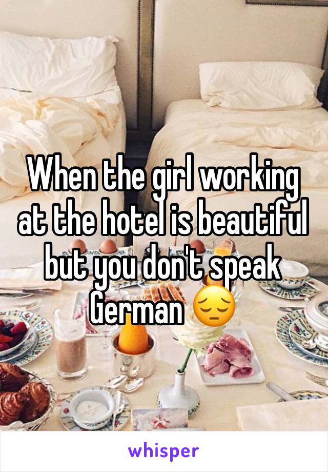 When the girl working at the hotel is beautiful but you don't speak German 😔