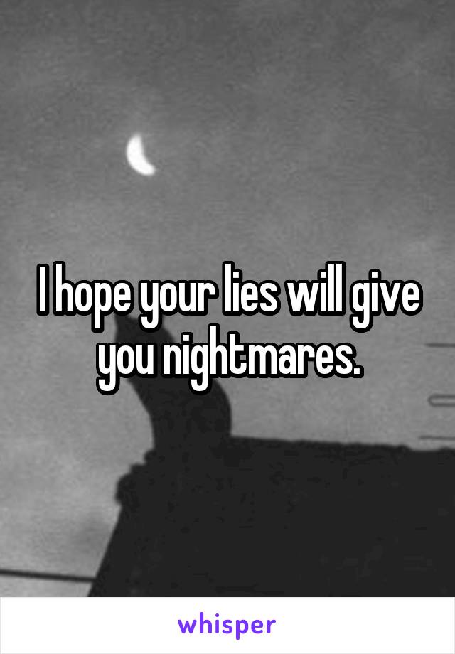 I hope your lies will give you nightmares.