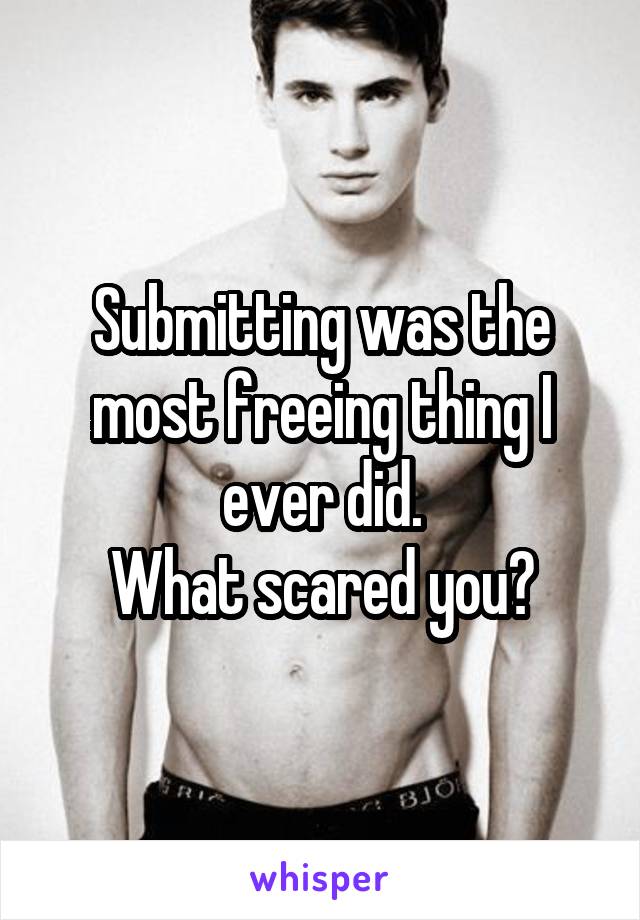 Submitting was the most freeing thing I ever did.
What scared you?