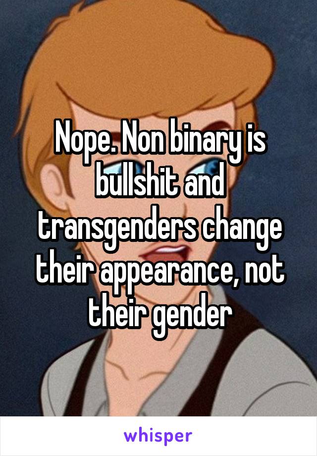 Nope. Non binary is bullshit and transgenders change their appearance, not their gender