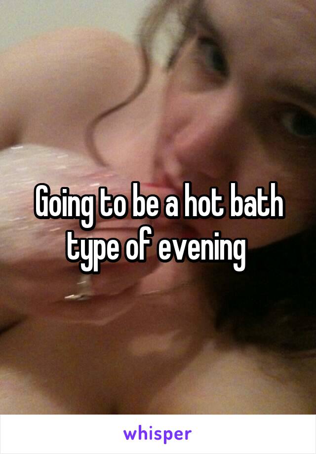 Going to be a hot bath type of evening 