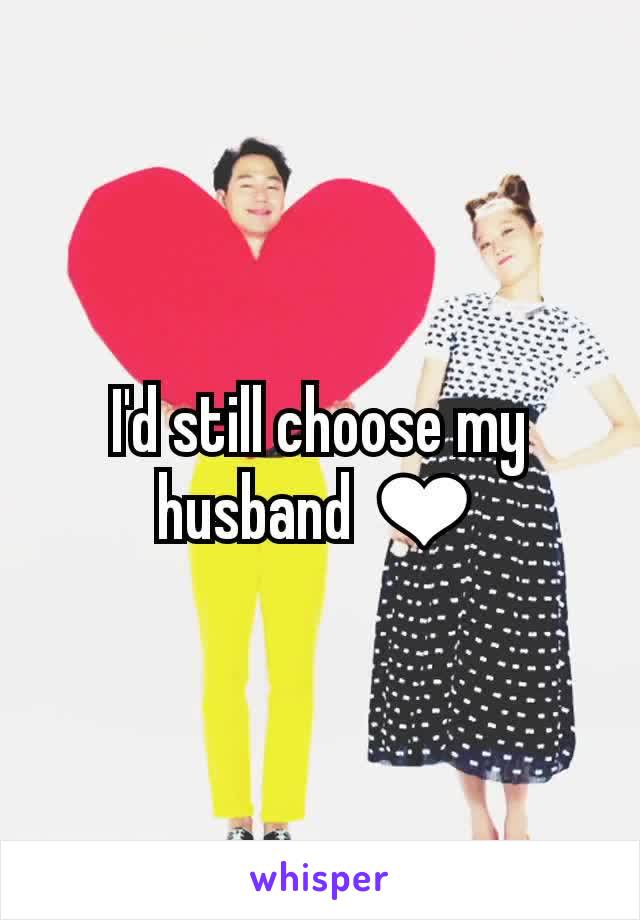 I'd still choose my husband ❤