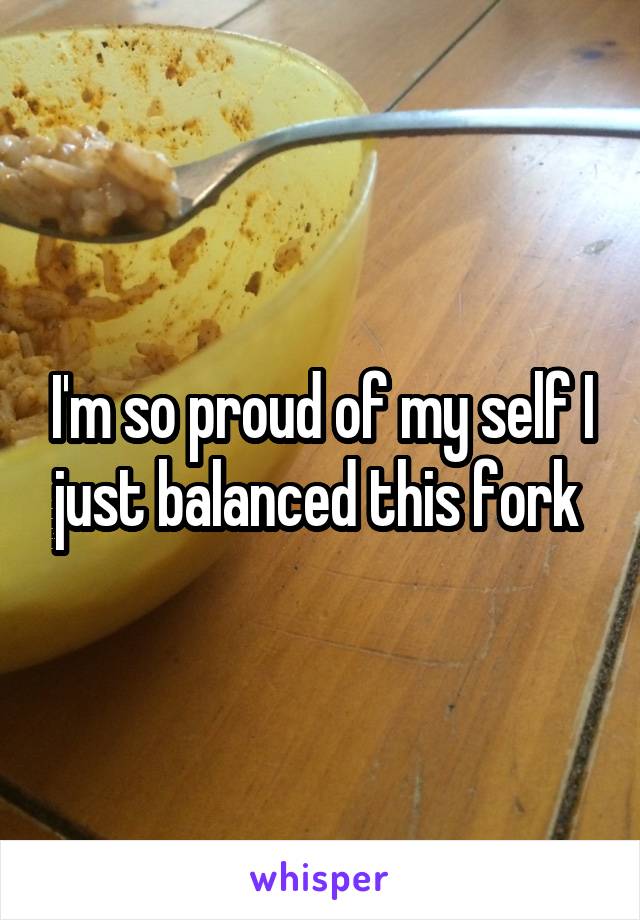 I'm so proud of my self I just balanced this fork 
