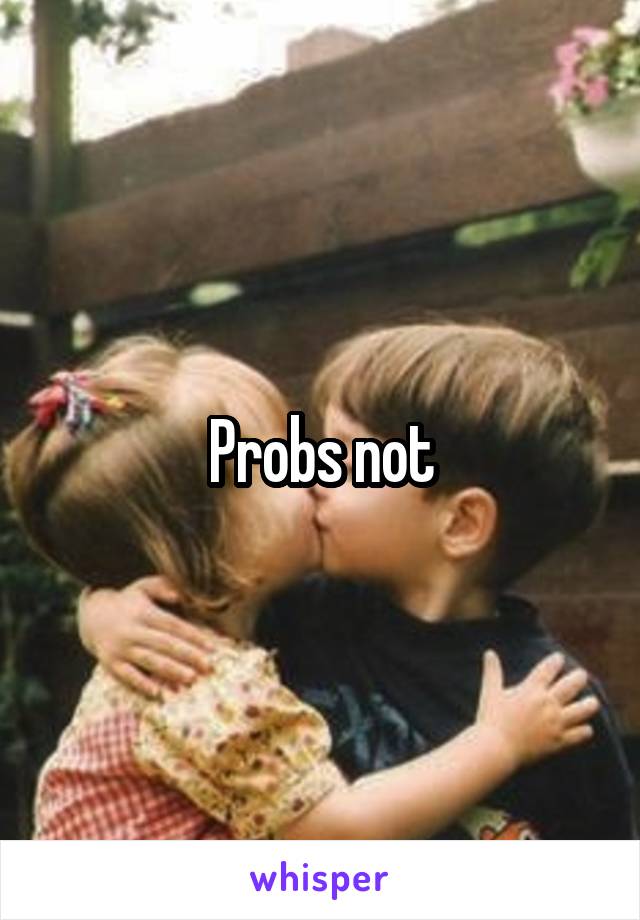 Probs not