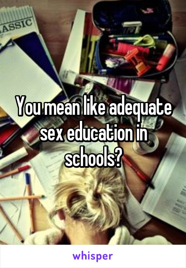 You mean like adequate sex education in schools?