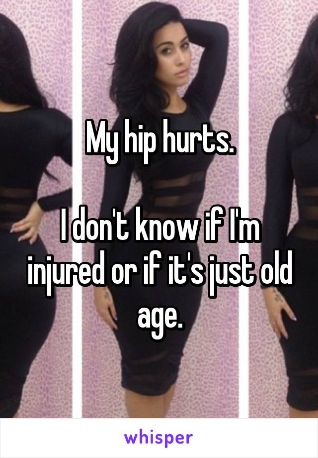 My hip hurts.

I don't know if I'm injured or if it's just old age.