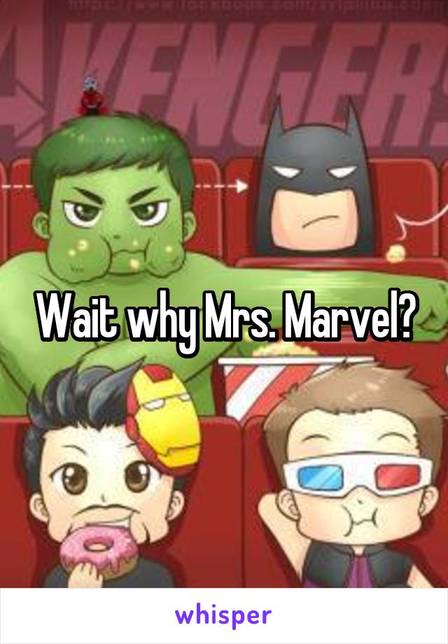 Wait why Mrs. Marvel?
