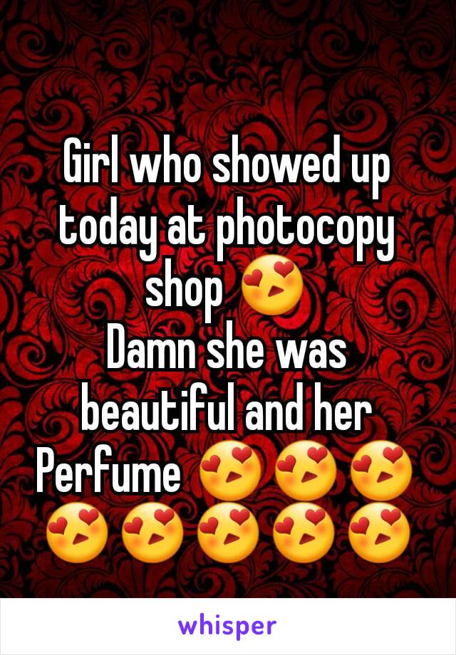 Girl who showed up today at photocopy shop 😍
Damn she was beautiful and her Perfume 😍😍😍😍😍😍😍😍