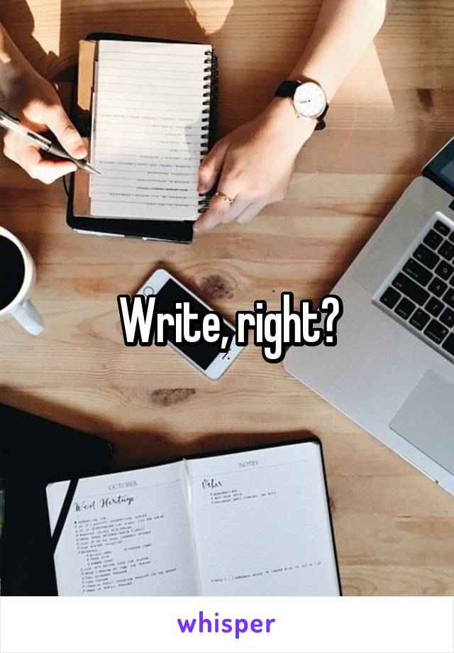 Write, right?