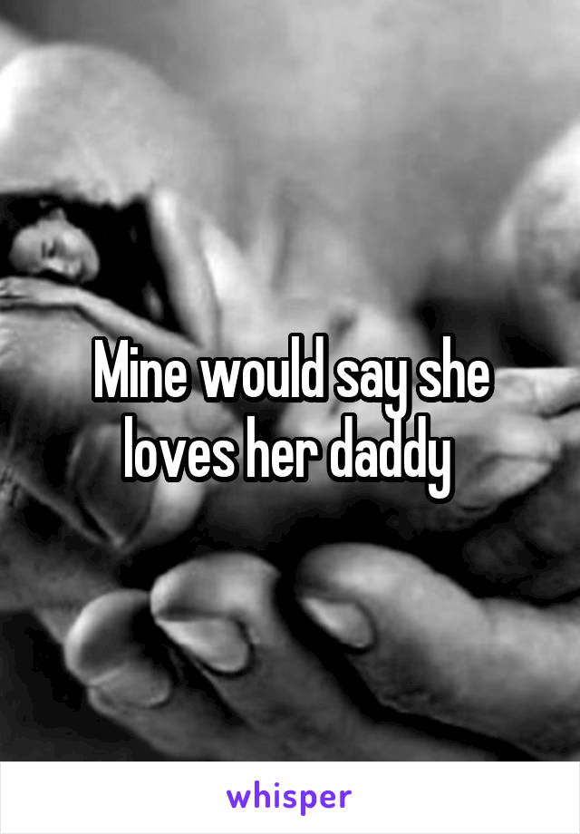 Mine would say she loves her daddy 