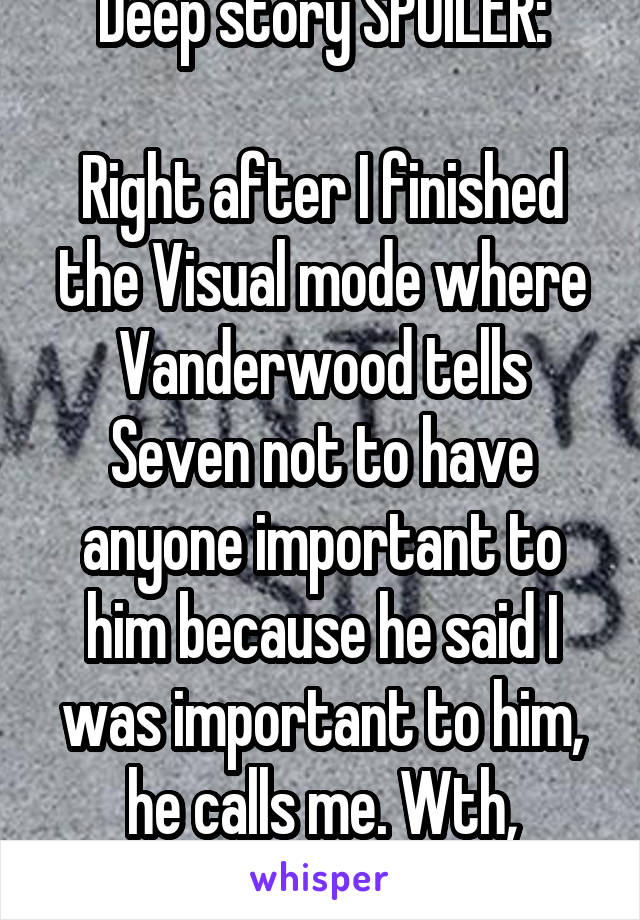 Deep story SPOILER:

Right after I finished the Visual mode where Vanderwood tells Seven not to have anyone important to him because he said I was important to him, he calls me. Wth, Seven?