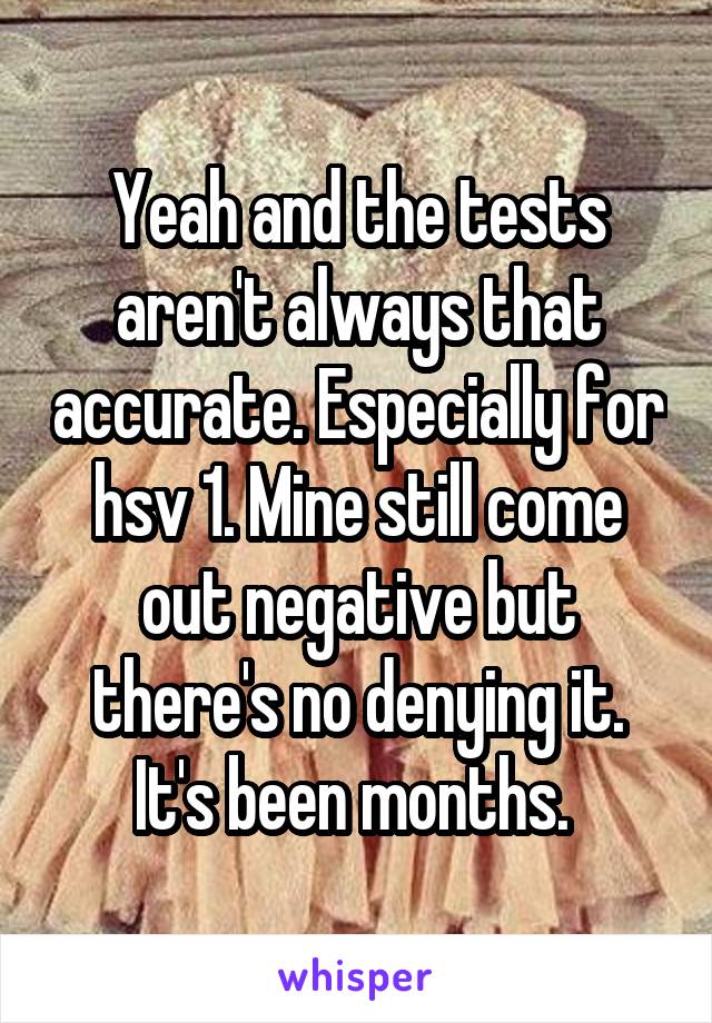 Yeah and the tests aren't always that accurate. Especially for hsv 1. Mine still come out negative but there's no denying it. It's been months. 