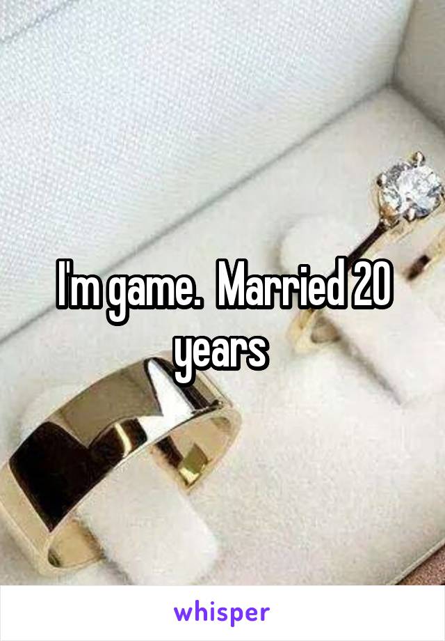 I'm game.  Married 20 years 