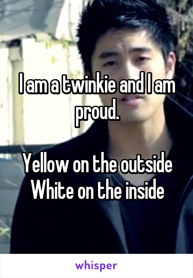 I am a twinkie and I am proud.

Yellow on the outside White on the inside