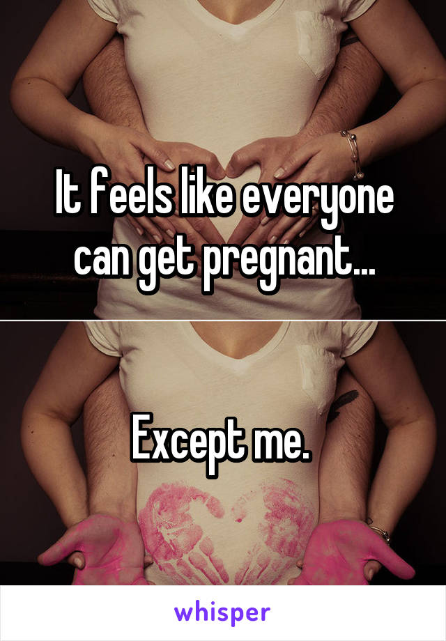 It feels like everyone can get pregnant...


Except me. 