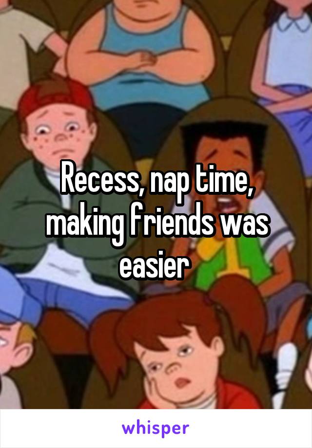 Recess, nap time, making friends was easier 