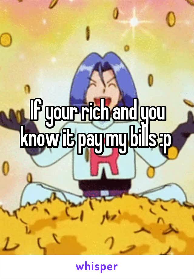 If your rich and you know it pay my bills :p 
