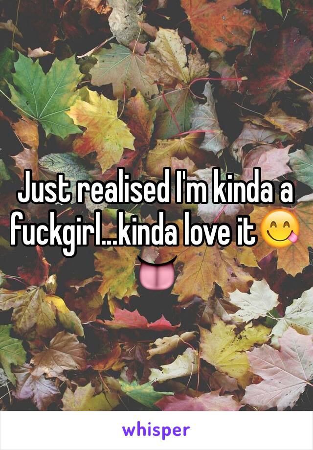 Just realised I'm kinda a fuckgirl...kinda love it😋👅